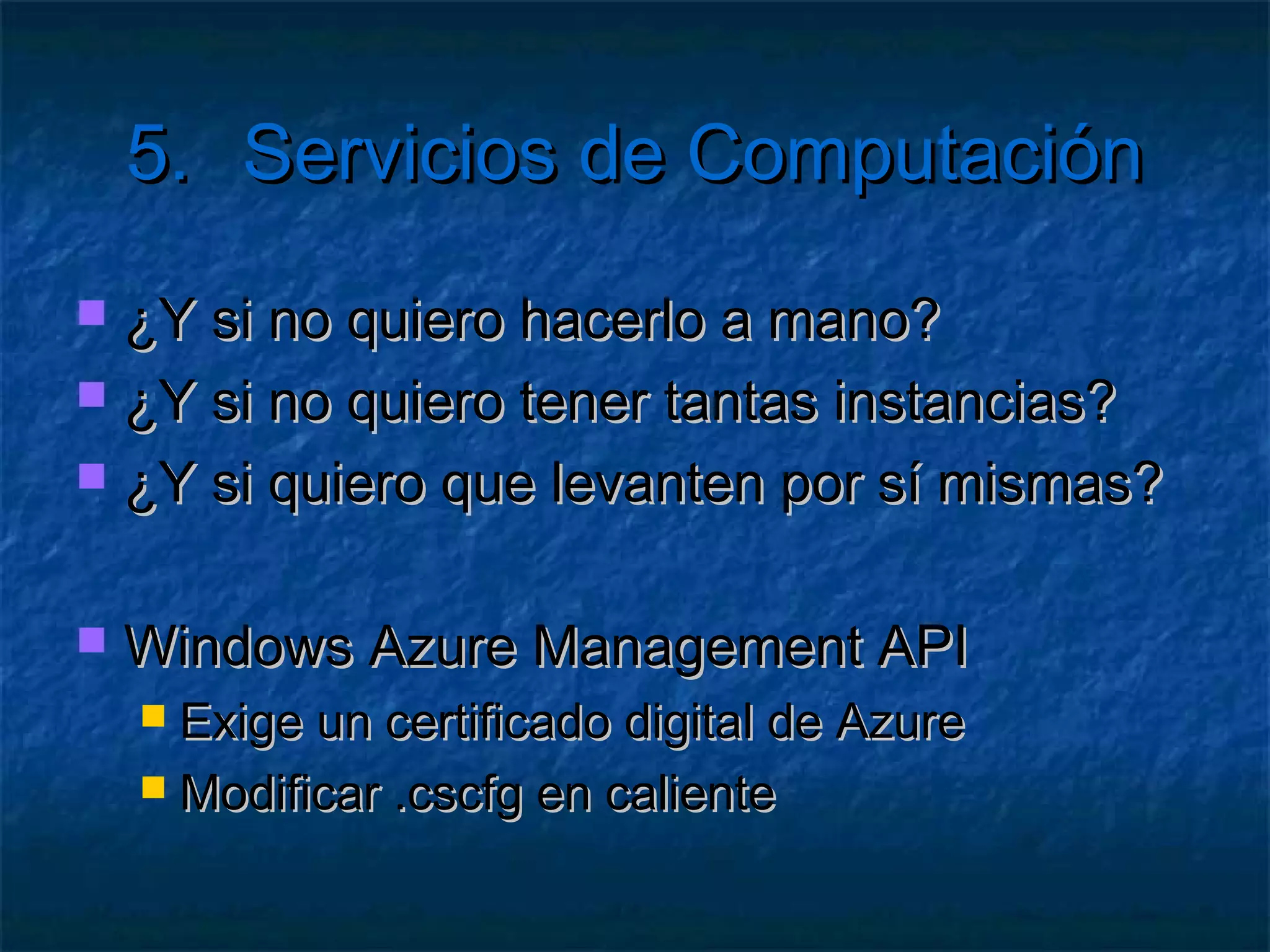 5.      Servicios de Computación

    Compute
    Creación de Aplicaciones con Azure
    Creación de Servicios para Azure
    Múltiples Websites sobre Azure
 