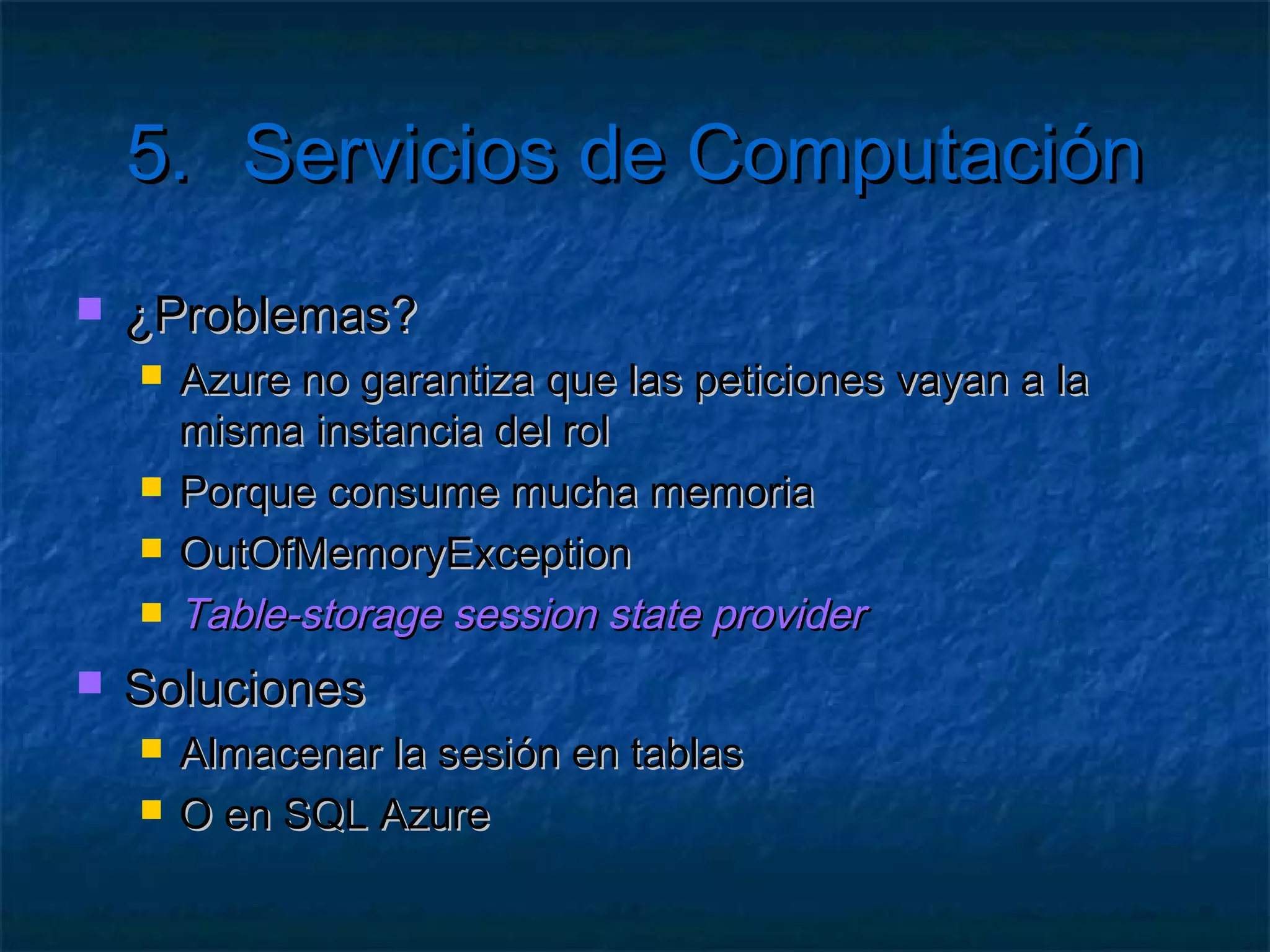5.       Servicios de Computación

 ¿Y si no quiero hacerlo a mano?
 ¿Y si no quiero tener tantas instancias?
 ¿Y si quiero que levanten por sí mismas?


   Windows Azure Management API
     Exige un certificado digital de Azure
     Modificar .cscfg en caliente
 