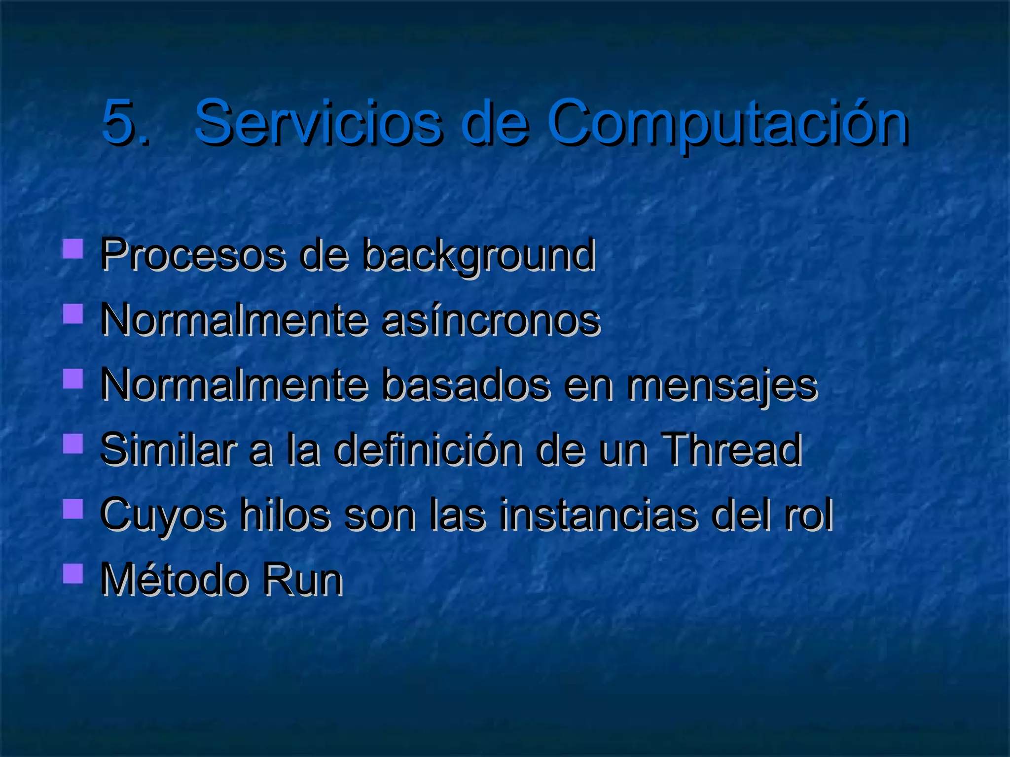 5.       Servicios de Computación

   ¿Qué implica el escalado horizontal?
     Balanceo  de carga
     Varias instancias de WaIISHost
     Replicar los datos de usuario

   ¿Qué implica el escalado vertical?
     Actualizarla aplicación (cambiar .csdef)
     OJO! Límite de tamaño de VM
 