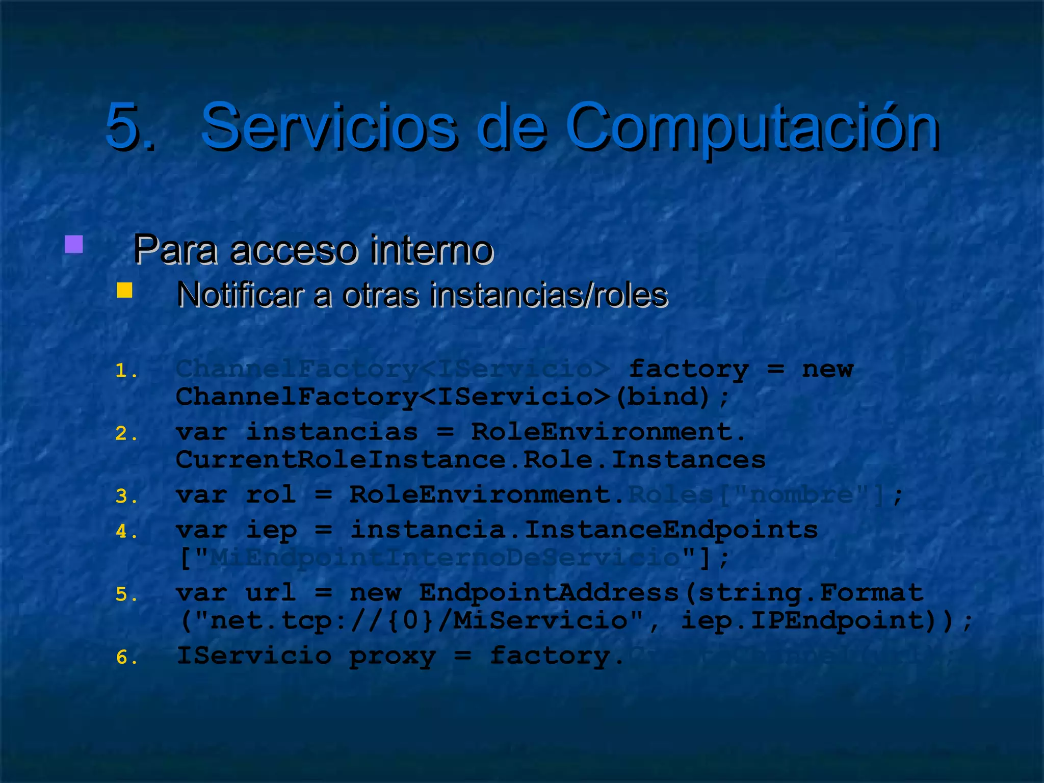 5.       Servicios de Computación
   Consumo de mensajes de una cola
    while (true){
       var msg = queue.GetMessage();
       if (msg != null){
          Procesar(msg);
          queue.DeleteMessage(msg);
       }else{
          Thread.Sleep(5000);
       }
    }
 