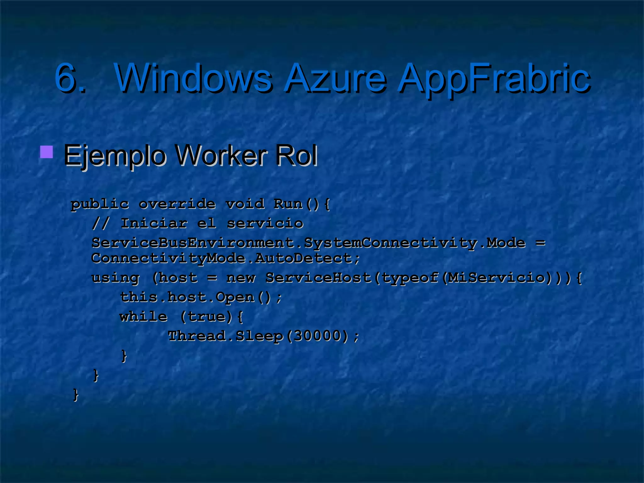 6.      Windows Azure AppFrabric

   ¿Qué es AppFabric?
     Plataforma    para aplicaciones híbridas
       ¿?
       Librería
               de servicios de apoyo
       Heredera de BizTalk

     Funciones     básicas
       Securizar
                servicios (ACS)
       Comunicar servicios (ESB)
 
