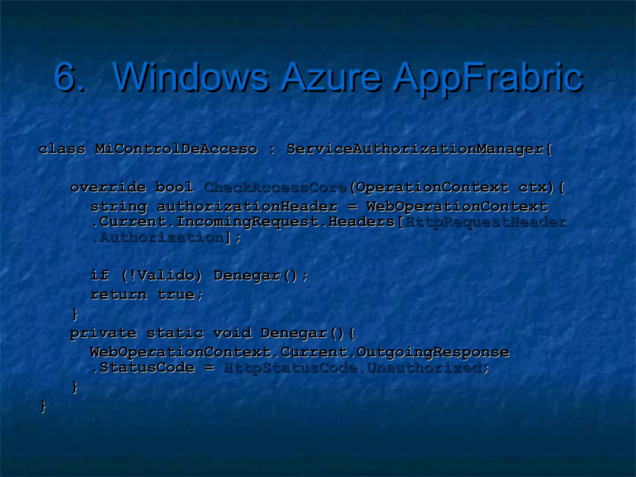 6.       Windows Azure AppFrabric
   Ejemplo consumidor
    Microsoft.ServiceBus.ServiceBusEnvironment.
      SystemConnectivity.Mode = Microsoft.ServiceBus.
      ConnectivityMode.AutoDetect;

    // Clase Proxy del servicio
    public class Proxy : ClientBase<IServicio>,
                          IServicio, IDisposable{
       public void Metodo(int parametro){
          this.Channel.Metodo(parametro);
       }
    }
 