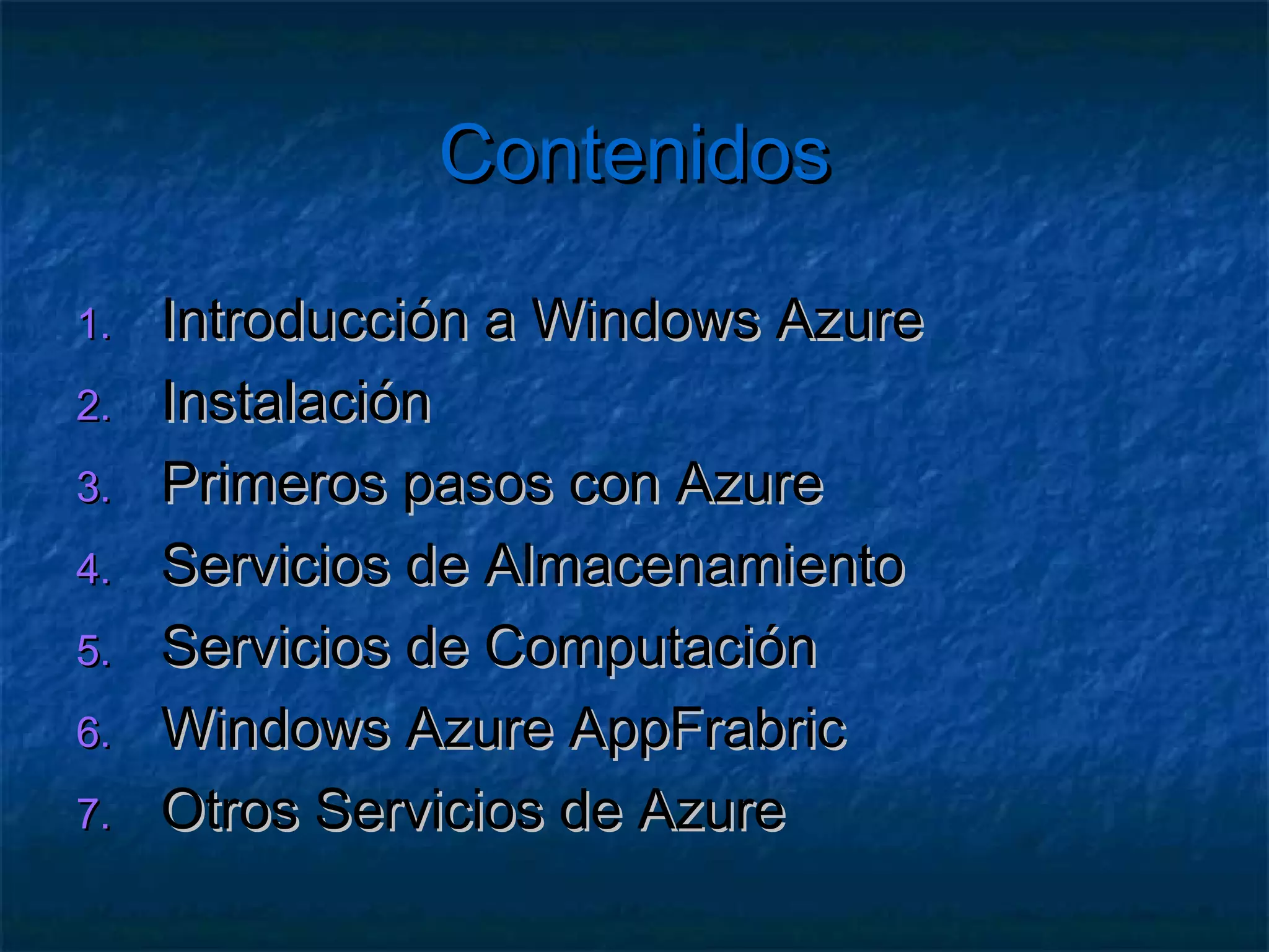 Contenidos

1.   Introducción a Windows Azure
2.   Instalación
3.   Primeros pasos con Azure
4.   Servicios de Almacenamiento
5.   Servicios de Computación
6.   Windows Azure AppFrabric
7.   Otros Servicios de Azure
 