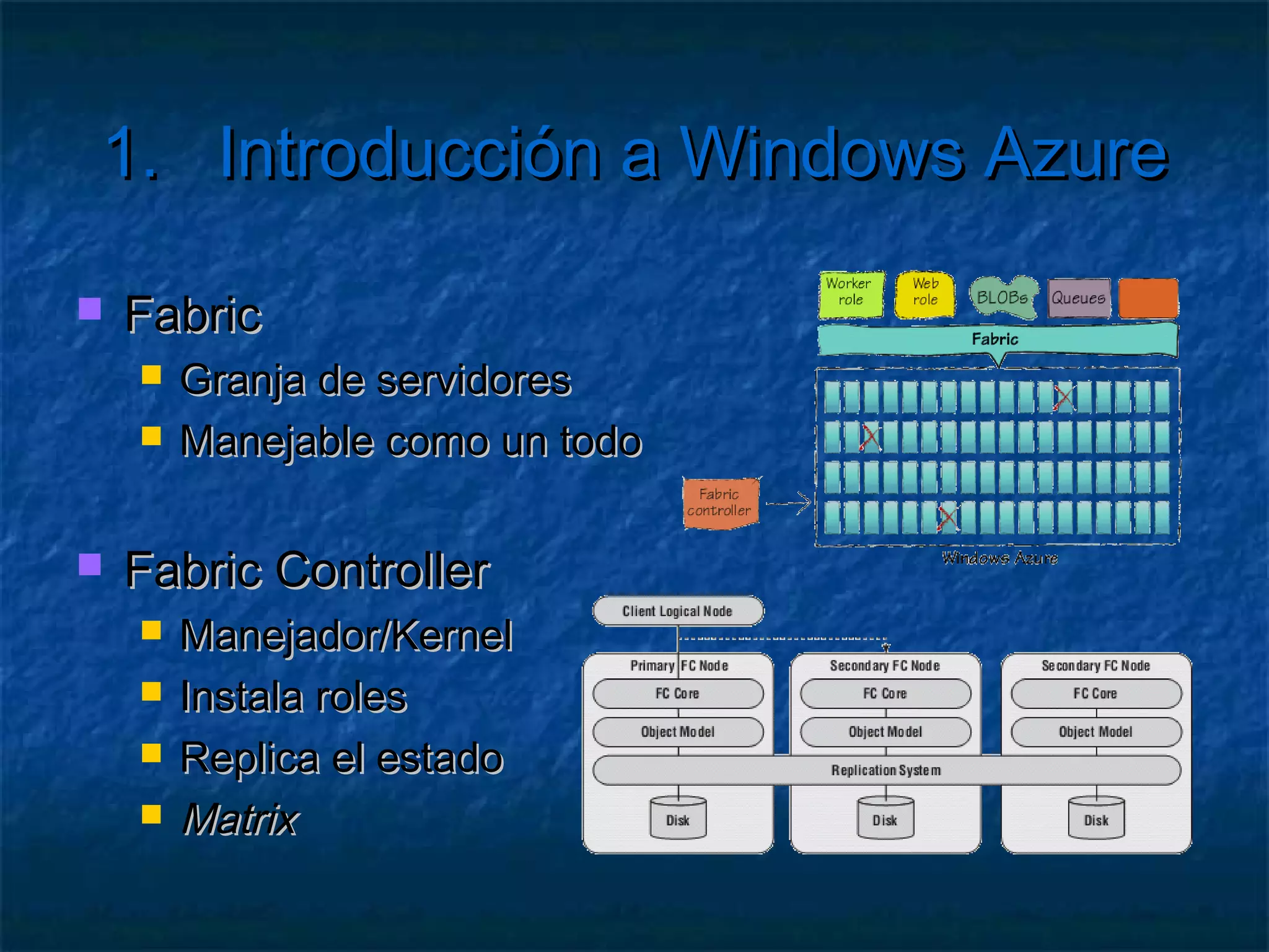 1.      Introducción a Windows Azure

   Worker roles
      Procesosejecutables en nube
      Manejados por el Fabric Controller


   Web roles
      Iguales a los Worker roles
      Pero con un IIS interno
      Aplicaciones Web
 