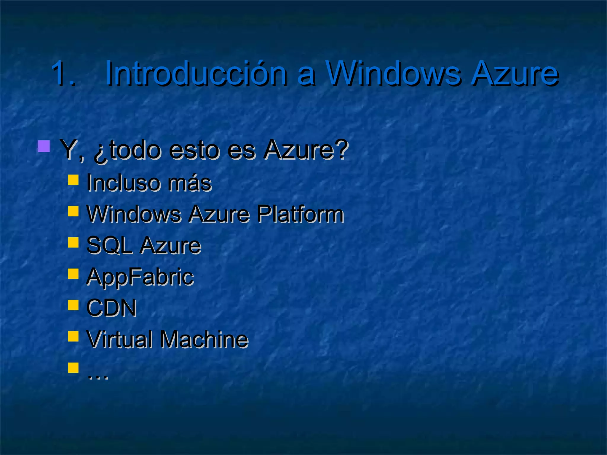 1.      Introducción a Windows Azure

   Servicios de Almacenamiento
      Cuenta de almacenamiento
      Contenedores de ficheros
      BLOB
      Colas de mensajes
      Tablas
 