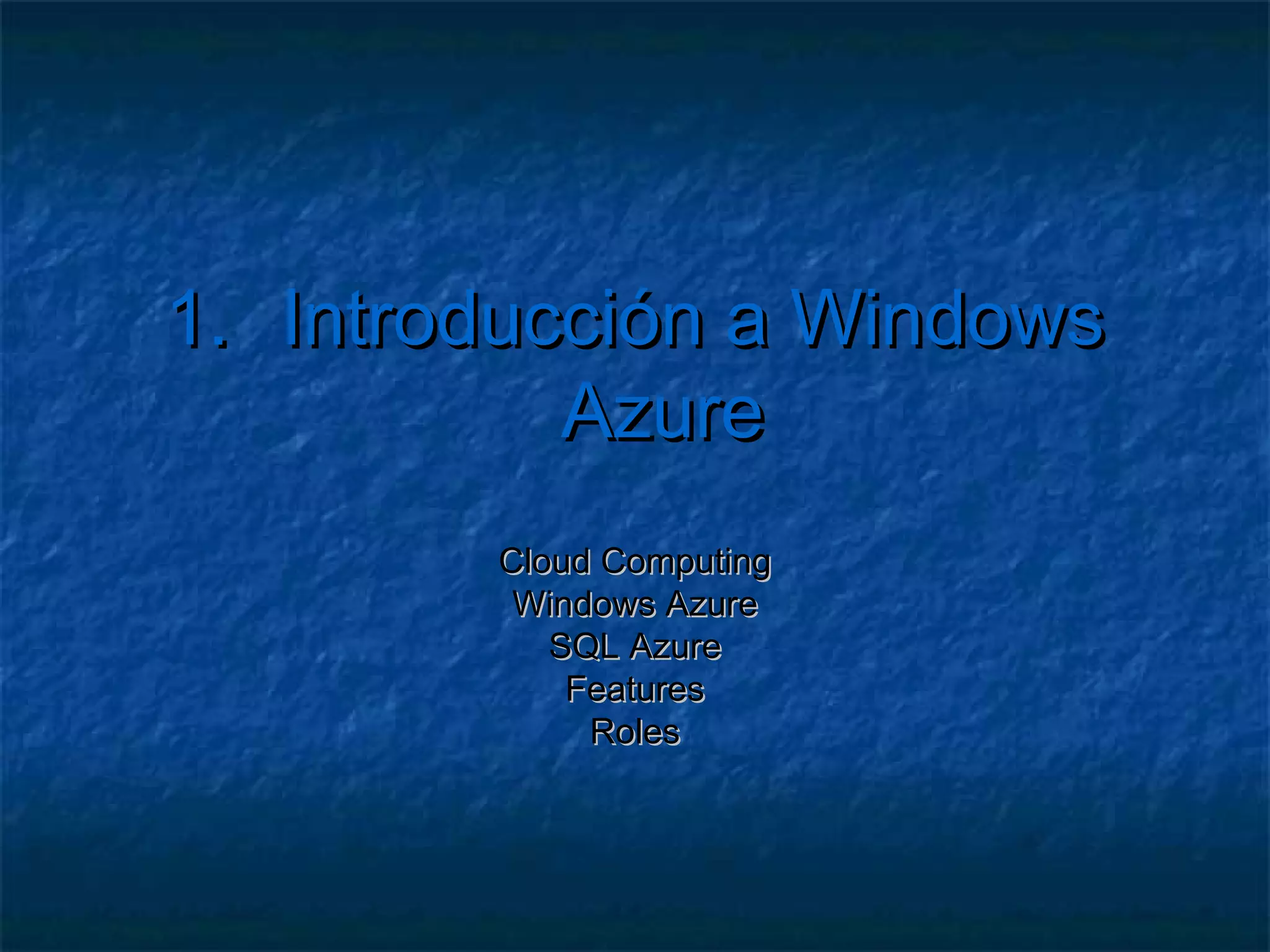 1.   Introducción a Windows
              Azure
           Cloud Computing
            Windows Azure
              SQL Azure
               Features
                Roles
 