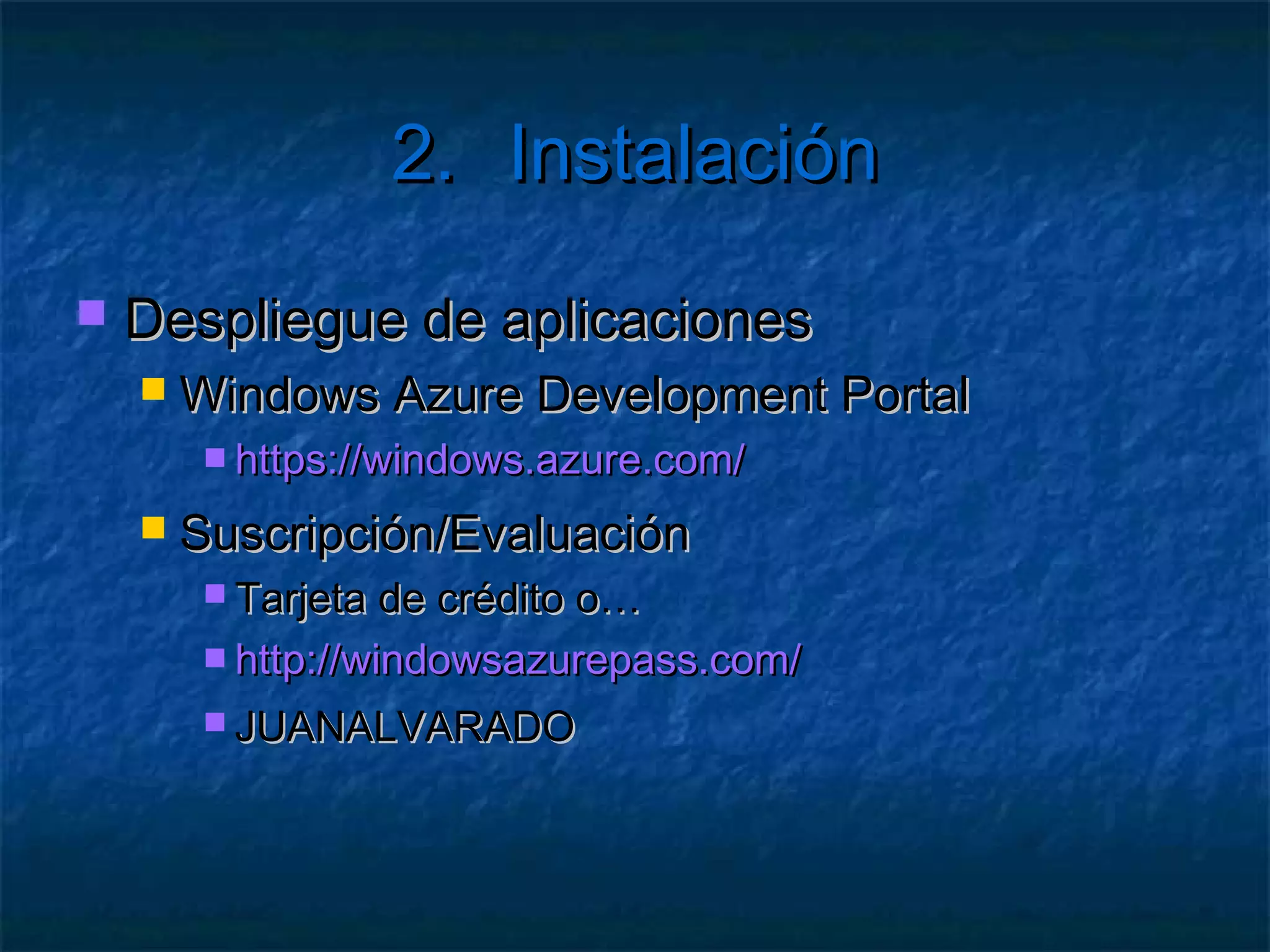 2.                    Instalación

   Visual Studio Tools
     Permite  crear proyectos de Azure
     Instalable desde WPI 3
     Descarga directa versión 1.5
        http://www.microsoft.com/downloads/es-es/
        details.aspx?FamilyID=517AD007-E736-45DF-
        81DF-7CC9FC8BC192
     Añade   los proyectos de roles de Azure
 