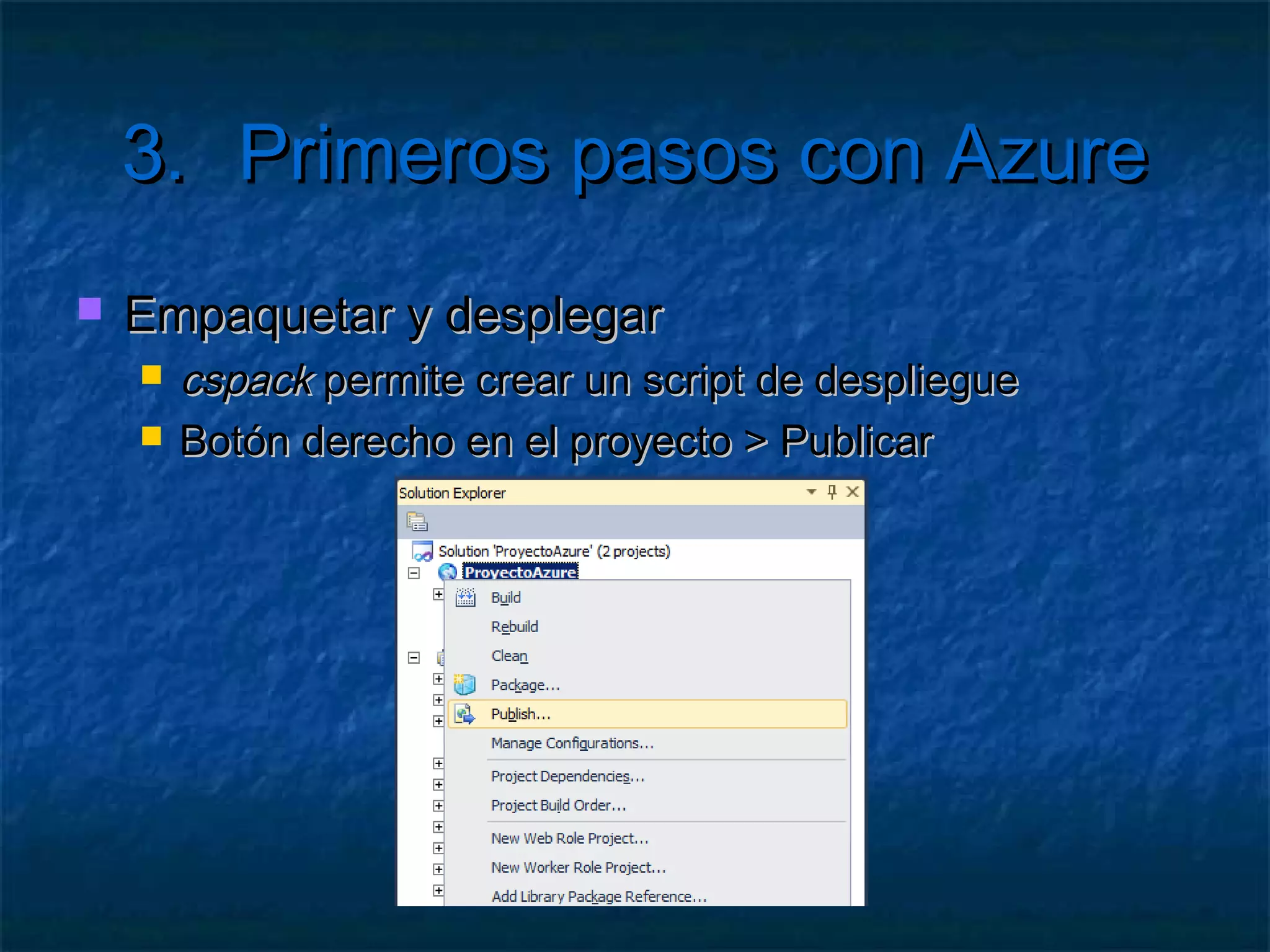 3.            Primeros pasos con Azure
   Configurar el modelo de servicios
       ¿Qué proyectos desplegar? ¿Qué roles jugarán?
       ServiceDefinition.csdef
            Qué roles hay y cómo se comunican
            Detalles de HTTP Y endpoints de acceso
            No modificable en caliente
       ServiceConfiguration.cscfg
            Configuración e instancias de cada rol
            Modificable en caliente
            Accesible por código
 