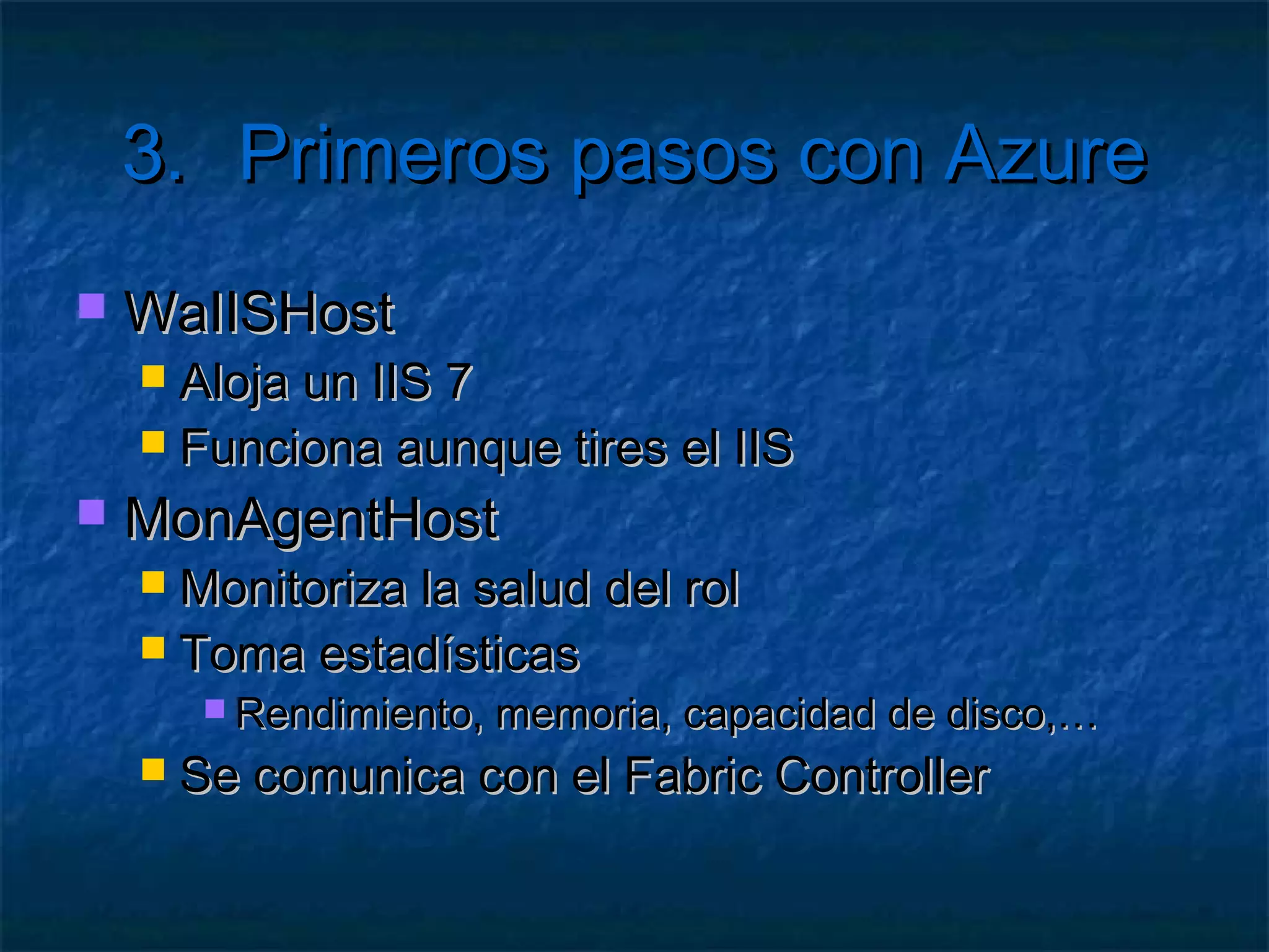 3.          Primeros pasos con Azure
   Ejercicio 2: Añadir más configuración
       Añadir un <Setting> a <ConfigurationSettings> en
        ambos ficheros de configuración
       El valor se indica sólo en el .cscfg
       Acceder al valor almacenado desde la clase
        RoleEnvironment
       Crear una clase que centralice el acceso a los ficheros
        de configuración
 