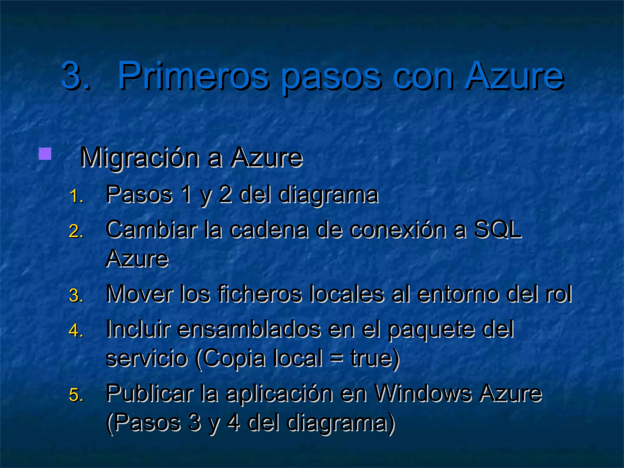 3.         Primeros pasos con Azure
   WaIISHost
     Alojaun IIS 7
     Funciona aunque tires el IIS
   MonAgentHost
     Monitoriza
               la salud del rol
     Toma estadísticas
       Rendimiento,   memoria, capacidad de disco,…
     Se   comunica con el Fabric Controller
 
