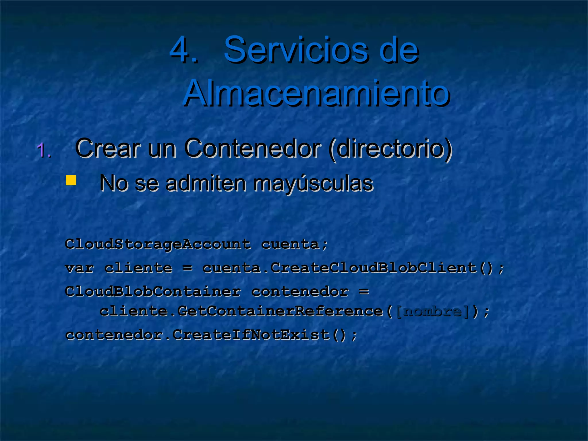 4. Servicios de Almacenamiento

   Windows Azure Storage
     API basado en REST
     Acceso a través de HTTP
     Construido sobre infraestructura de Web Rol
 