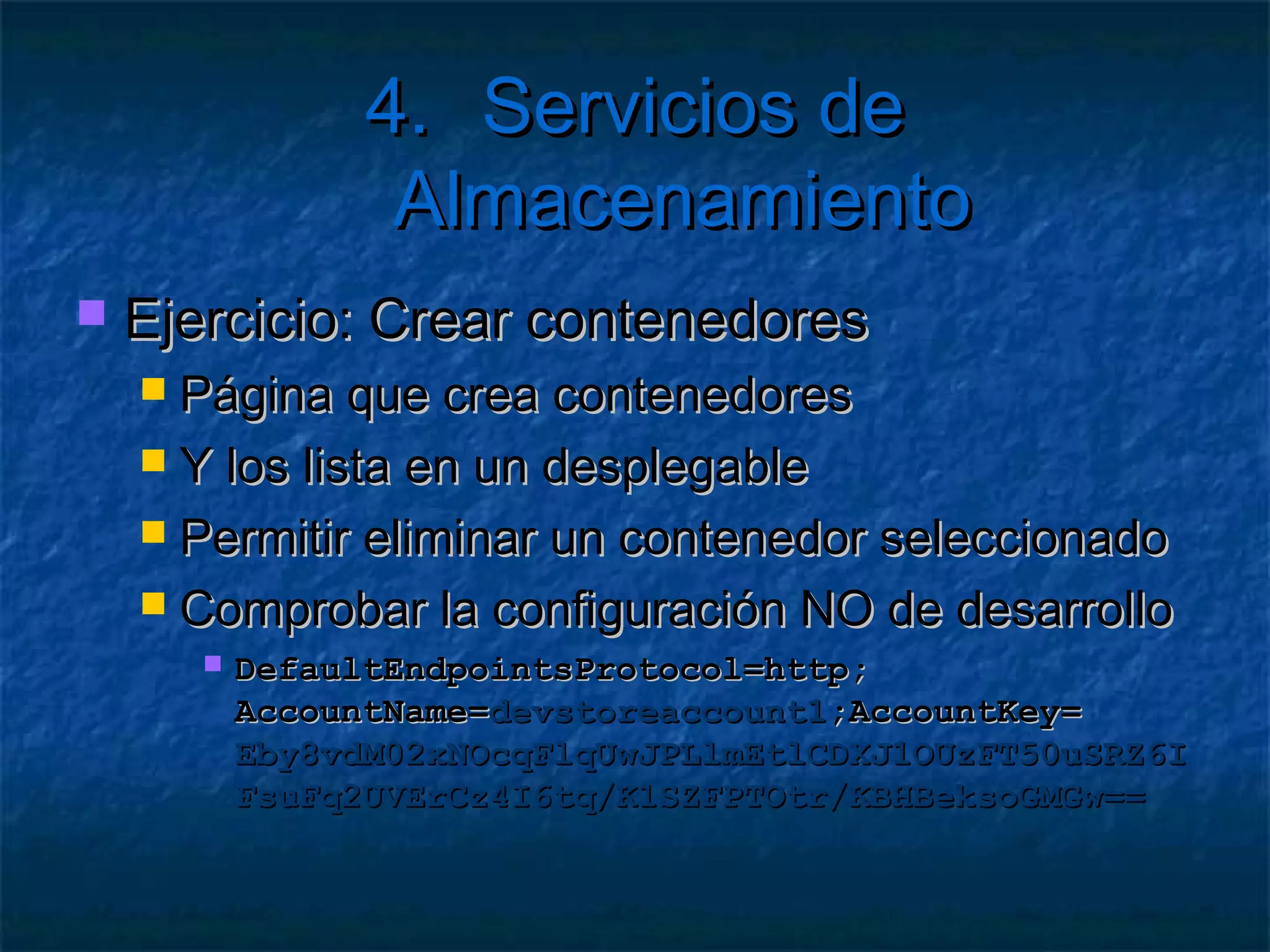 4. Servicios de Almacenamiento
   Ventajas
       Escalable al igual que los roles
       Enormes centros de datos
       Mantiene la consistencia mediante replicación
            Mínimo 3 veces para aceptar un commit
       Las peticiones van a instancias actualizadas
       Rendimiento aceptable (50-100 ms)
       Mejorable mediante caché
       Acceso público o privado a los datos
 