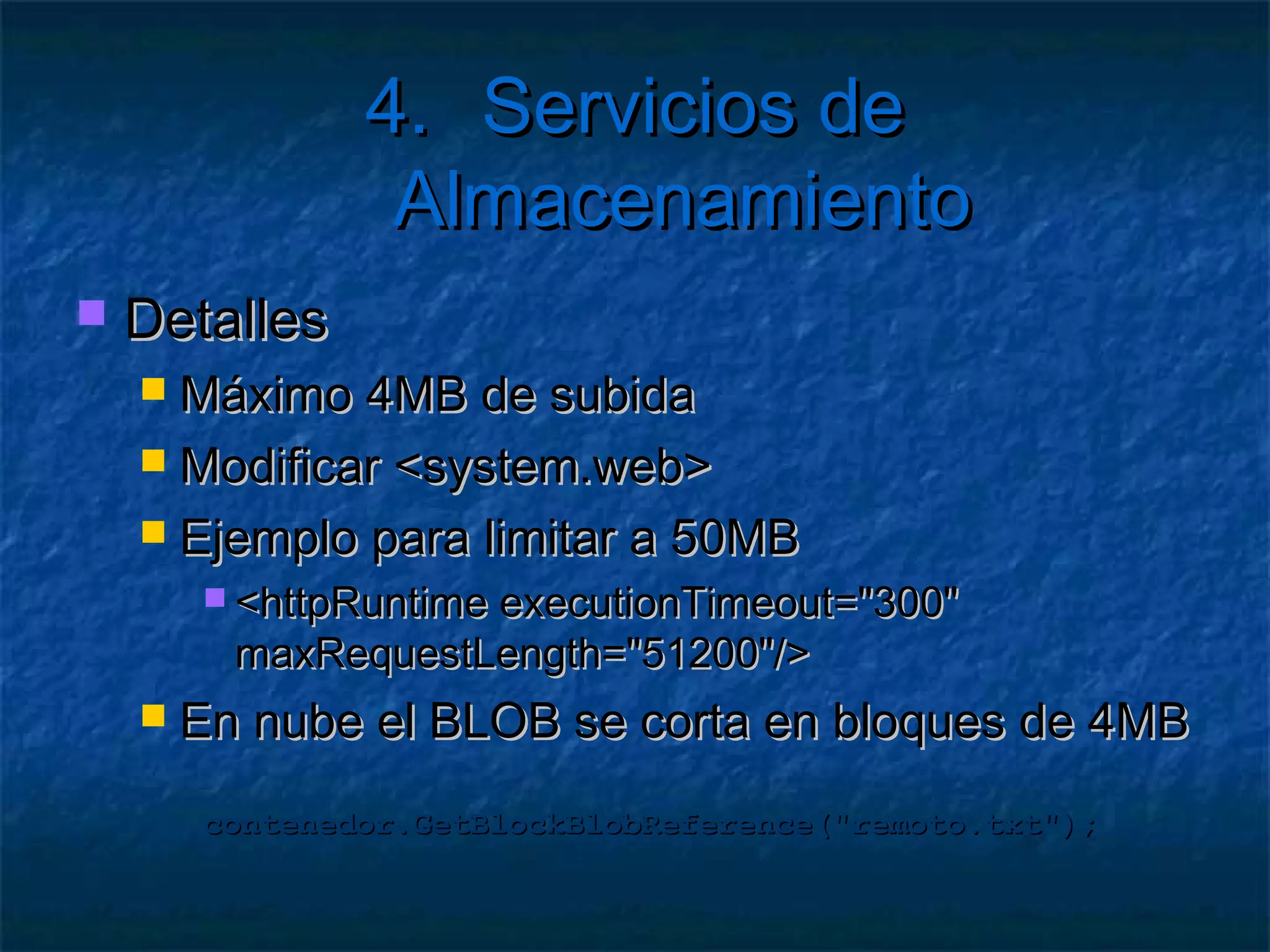 4. Servicios de Almacenamiento
   Acceso al Development BLOB Storage
       Librería StorageClient.dll
       Equivalente a REST
       Cadena de conexión
            UseDevelopmentStorage=true
            http://127.0.0.1:10000/[cuenta]/[contenedor]/[BLOB]
            DSService.exe.config

       CloudStorageAccount.DevelopmentStorageAccount
 