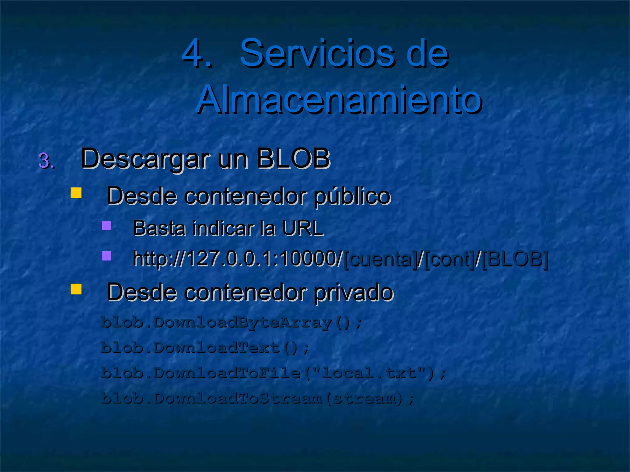4. Servicios de Almacenamiento

   Ejercicio: Crear contenedores
     Página   que crea contenedores
     Y los lista en un desplegable
     Permitir eliminar un contenedor seleccionado
     Comprobar la configuración NO de desarrollo
          DefaultEndpointsProtocol=http;
           AccountName=devstoreaccount1;AccountKey=
           Eby8vdM02xNOcqFlqUwJPLlmEtlCDXJ1OUzFT50uSRZ6I
           FsuFq2UVErCz4I6tq/K1SZFPTOtr/KBHBeksoGMGw==
 