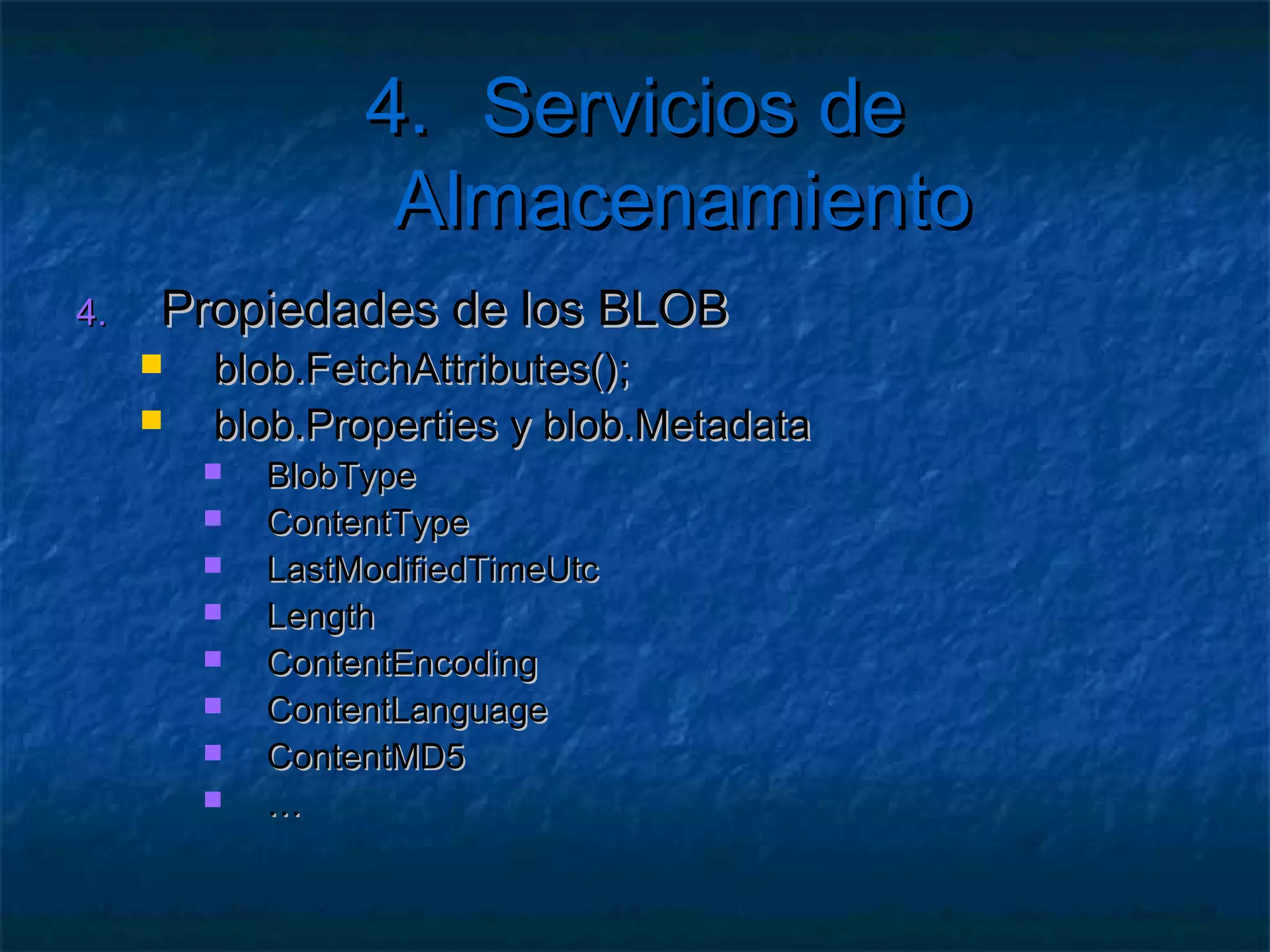 4. Servicios de Almacenamiento

   Ejercicio: Crear una página que
     Liste
          los BLOB de un contenedor
     Permita eliminar un BLOB seleccionado
     Permita subir ficheros
        Recomendado    control FileUpload
        PostedFile.FileName y FileBytes
 