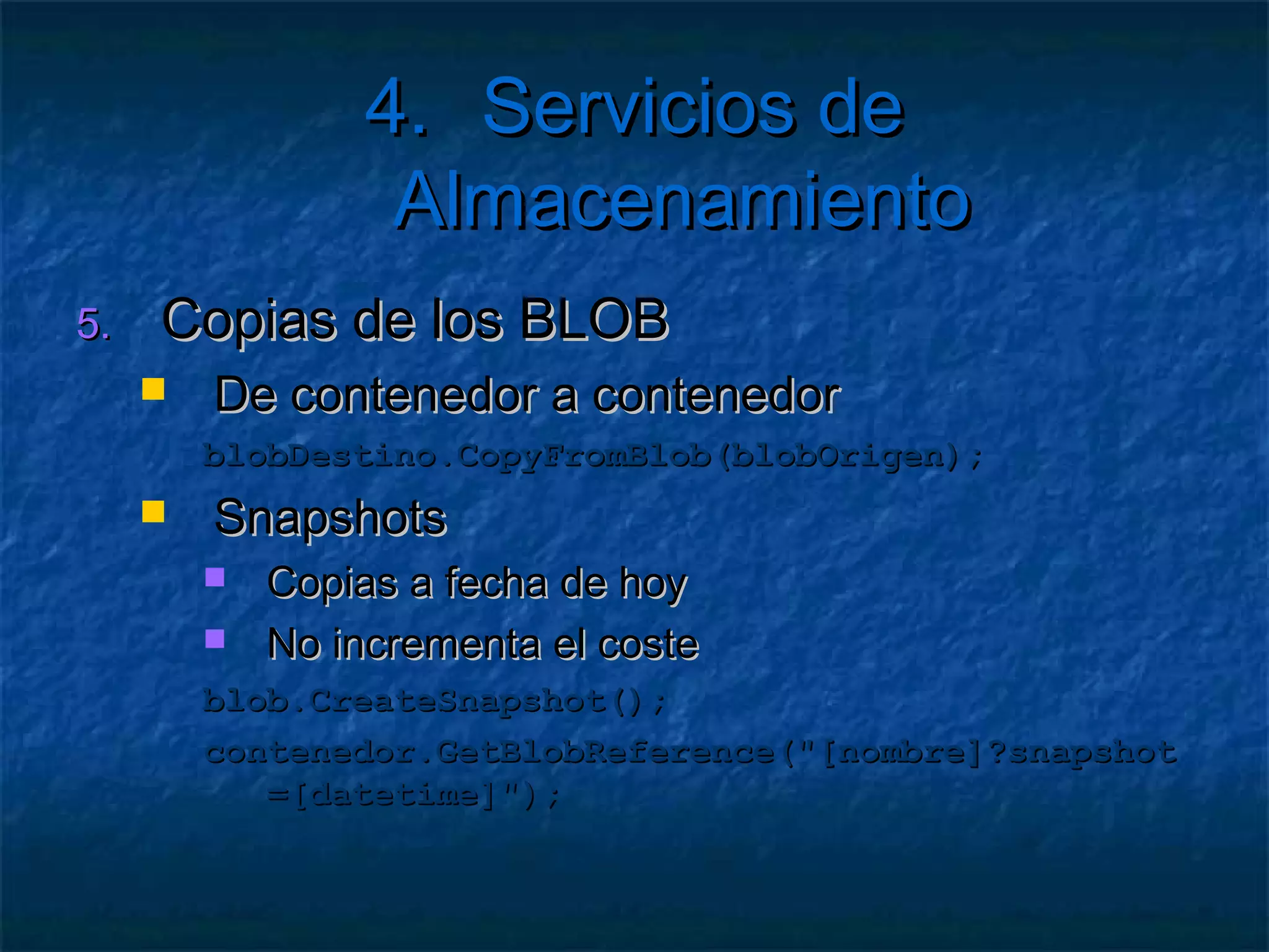 4. Servicios de Almacenamiento
   Detalles
       Para descargarlo desde el navegador
            Descargar a MemoryStream
         Response.ContentType = blob.Properties.ContentType;
         Response.AddHeader("Content-Disposition",
           "attachment;filename=" + blob.Name);
         Response.BinaryWrite(ms.ToArray());
       Se puede usar una caché local de archivos
            Carpeta en el disco remoto para guardar los ficheros
         File.WriteAllBytes(fichero, blob);
            Privada para cada instancia
 