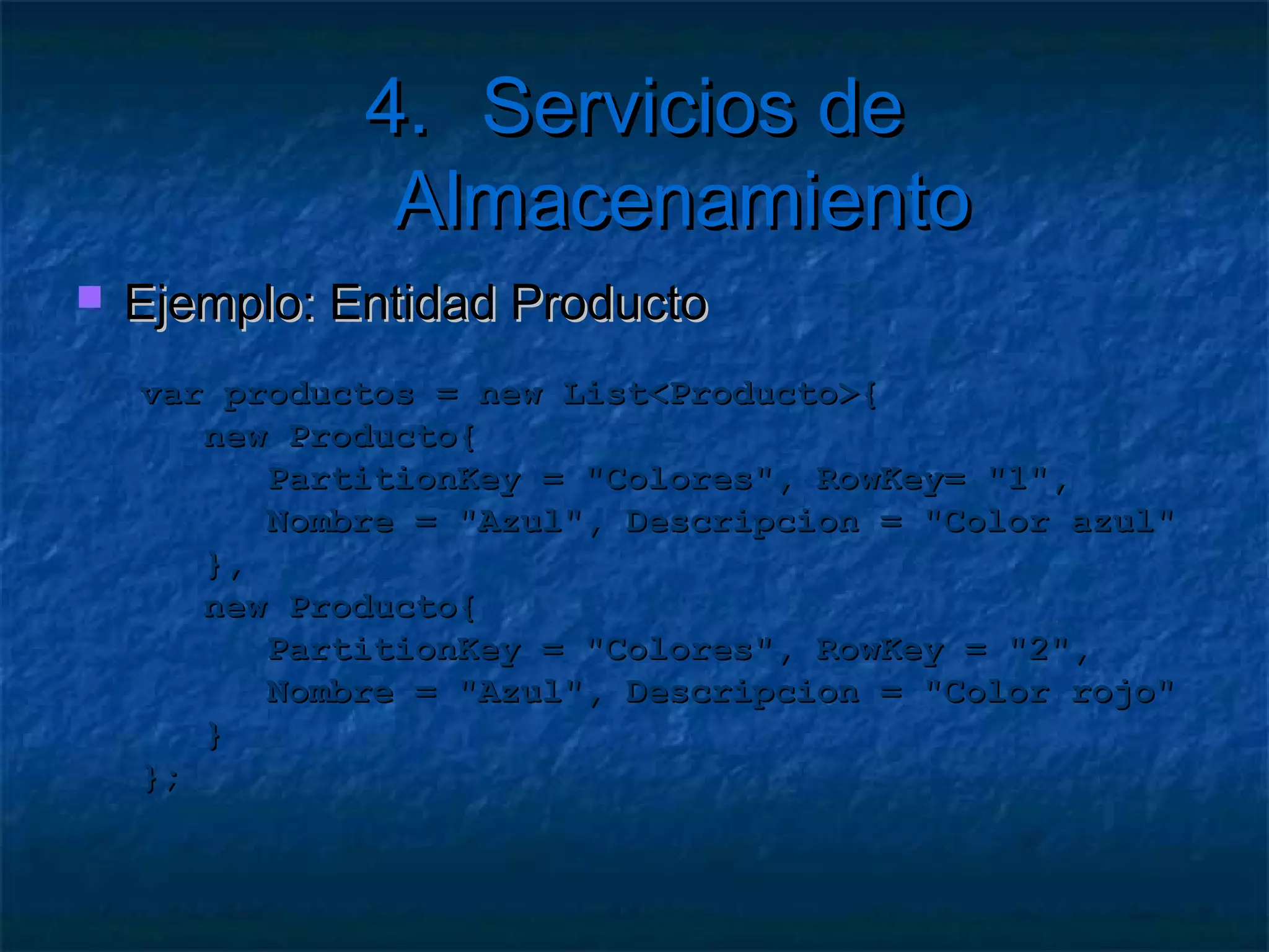 4. Servicios de Almacenamiento
 Tablas simples
 Acceso privado
 Almacenar entidades
 No relacional
     No FK
     No Joins
     No índices
   Se puede particionar
 