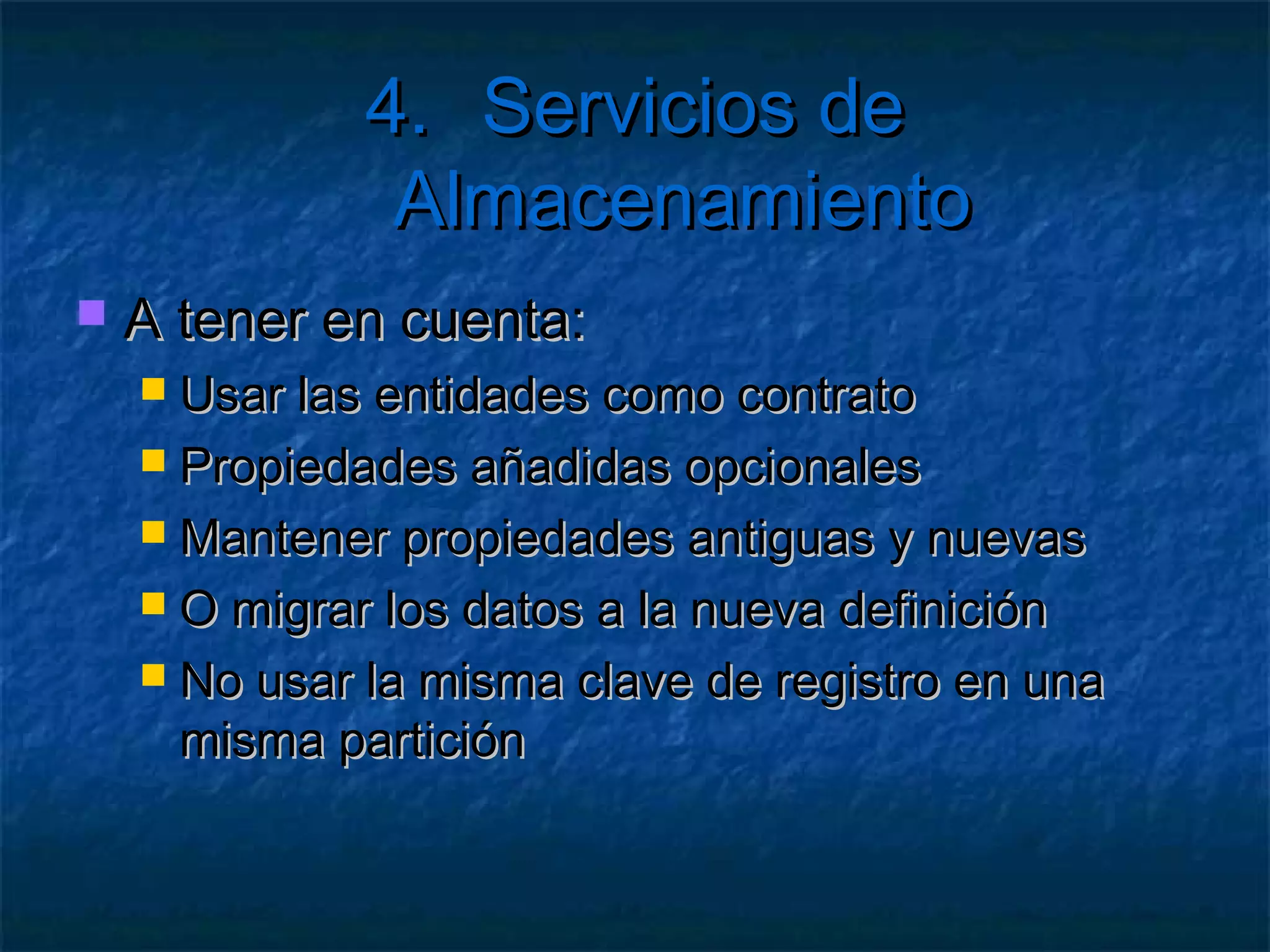 4. Servicios de Almacenamiento

   Ejemplo: Entidad Producto
    [DataServiceKey("PartitionKey", "RowKey")]
    public class Producto{
       public string Timestamp{ get; set; }
       public string PartitionKey { get; set; }
       public string RowKey { get; set; }
       public string Nombre { get; set; }
       public string Descripcion { get; set; }
    }
 