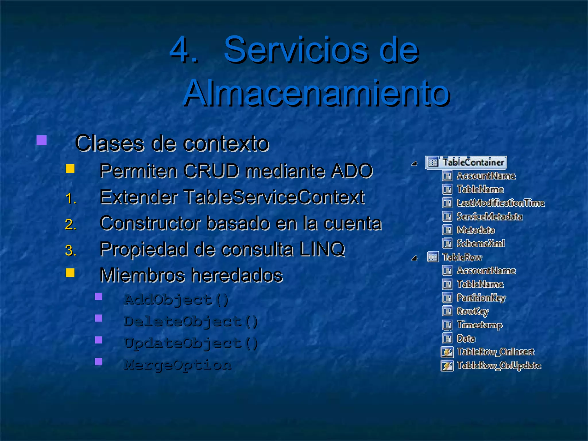 4. Servicios de Almacenamiento
   Notas
     Se admiten distintos tipos de entidad
     Almacenando en el PropertyBag
     No recomendado
     Se pueden modificar las entidades
     Cuidado de no corromper en modelo
     La clave de partición garantiza la ubicación
     Misma partición  Mismo disco físico
 