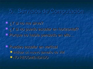 5.       Servicios de Computación

   ¿Qué pasa cuando el servidor se
    sobrecarga?
     ¿laspeticiones se encolan?
     ¿de manera indefinida?
     ¿hasta que el servidor se cae?
     ¿hasta que se queja algún usuario?
 