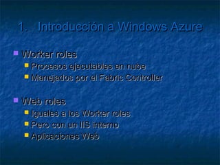 1.      Introducción a Windows Azure

   Balanceador de carga
      Redirige el tráfico entrante
      Minimizar posibles ataques
      Tolerancia a fallos
      Soporte para mantenimiento
 