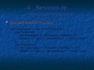 4. Servicios de Almacenamiento
 Tablas simples
 Acceso privado
 Almacenar entidades
 No relacional
     No FK
     No Joins
     No índices
   Se puede particionar
 