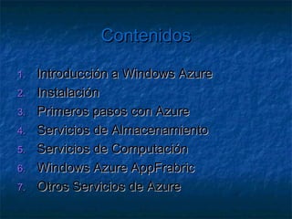 Contenidos

1.   Introducción a Windows Azure
2.   Instalación
3.   Primeros pasos con Azure
4.   Servicios de Almacenamiento
5.   Servicios de Computación
6.   Windows Azure AppFrabric
7.   Otros Servicios de Azure
 