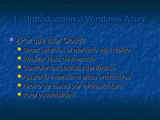 1.      Introducción a Windows Azure

   Cloud Computing
      Grandes   aplicaciones
      Granjas de servidores
      Alquiler de servicios
 