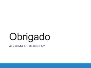 Obrigado
ALGUMA PERGUNTA?

 