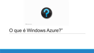 O que é Windows Azure?”

 