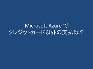 Microsoft Azure で
クレジットカード以外の支払は？
 