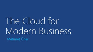 The Cloud for Modern Business 
Mehmet Üner  
