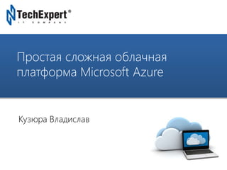 TechExpert Company 
Простая сложная облачная 
платформа Microsoft Azure 
Кузюра Владислав 
 