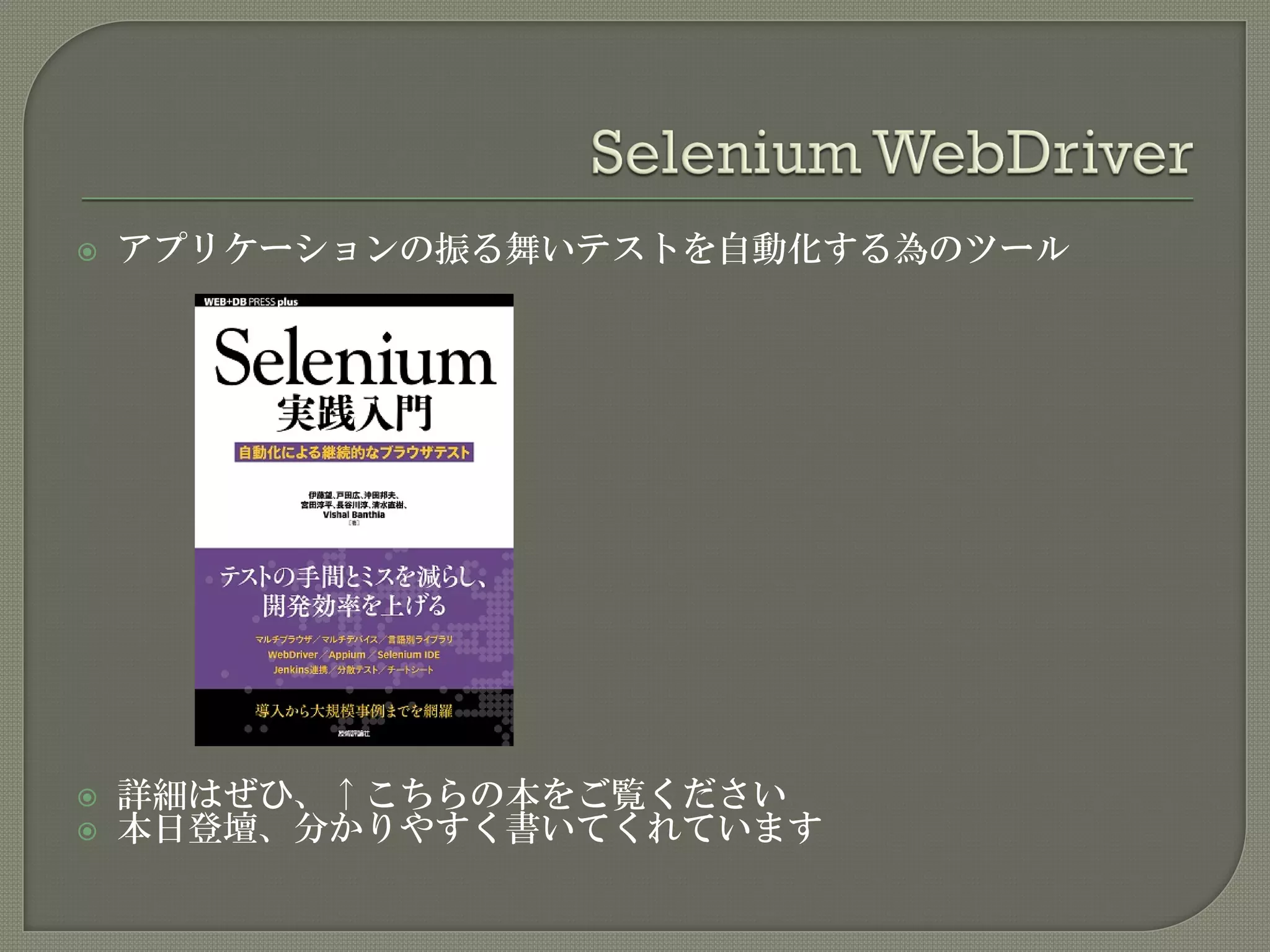  アプリケーションの振る舞いテストを自動化する為のツール
 詳細はぜひ、↑こちらの本をご覧ください
 本日登壇、分かりやすく書いてくれています
 