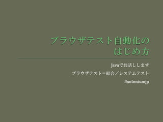 Javaでお話しします
ブラウザテスト＝結合／システムテスト
#seleniumjp
 