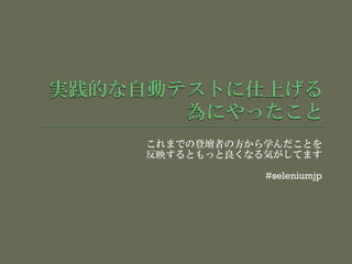 これまでの登壇者の方から学んだことを
反映するともっと良くなる気がしてます
#seleniumjp
 