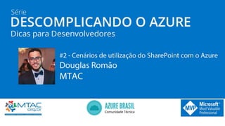 CENÁRIOSDE UTILIZAÇÃO
SharePoint + Azure
Douglas Romão – Multi-Platform Audience Contributor
 
