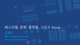 페스티벌, 문화, 플랫폼, 그리고 Azure
김홍민
MSP & Triggers Developer
hooongman@outlook.kr
 