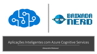 Aplicações Inteligentes com Azure Cognitive Services
Alexandre Malavasi
 