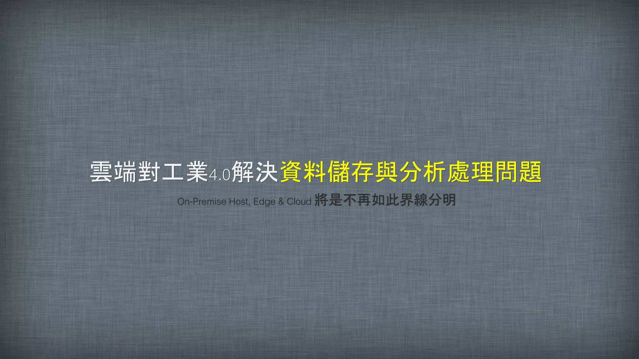 雲端對工業4.0解決資料儲存與分析處理問題
On-Premise Host, Edge & Cloud 將是不再如此界線分明
 