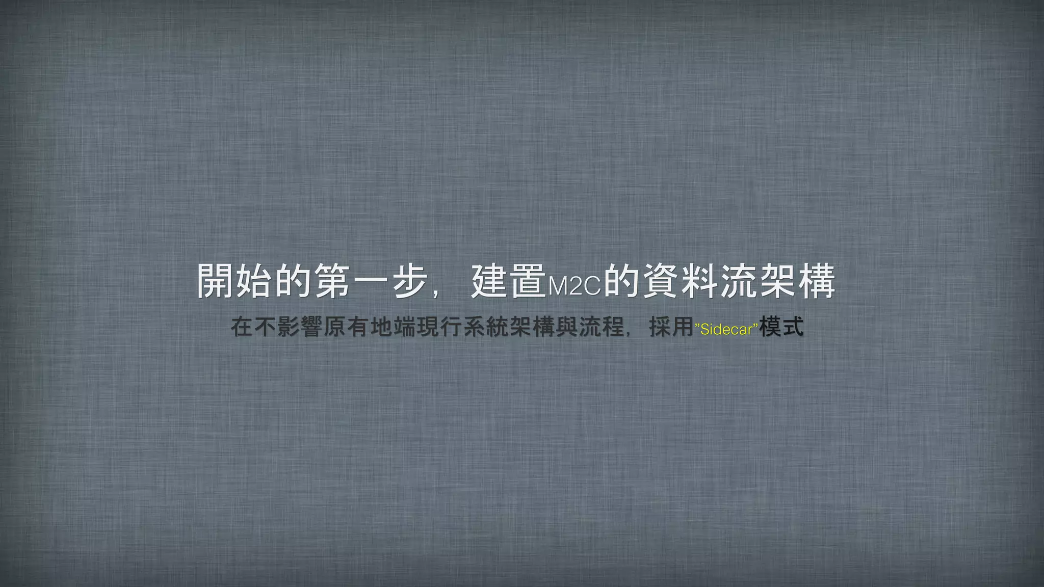 開始的第一步，建置M2C的資料流架構
在不影響原有地端現行系統架構與流程，採用”Sidecar”模式
 