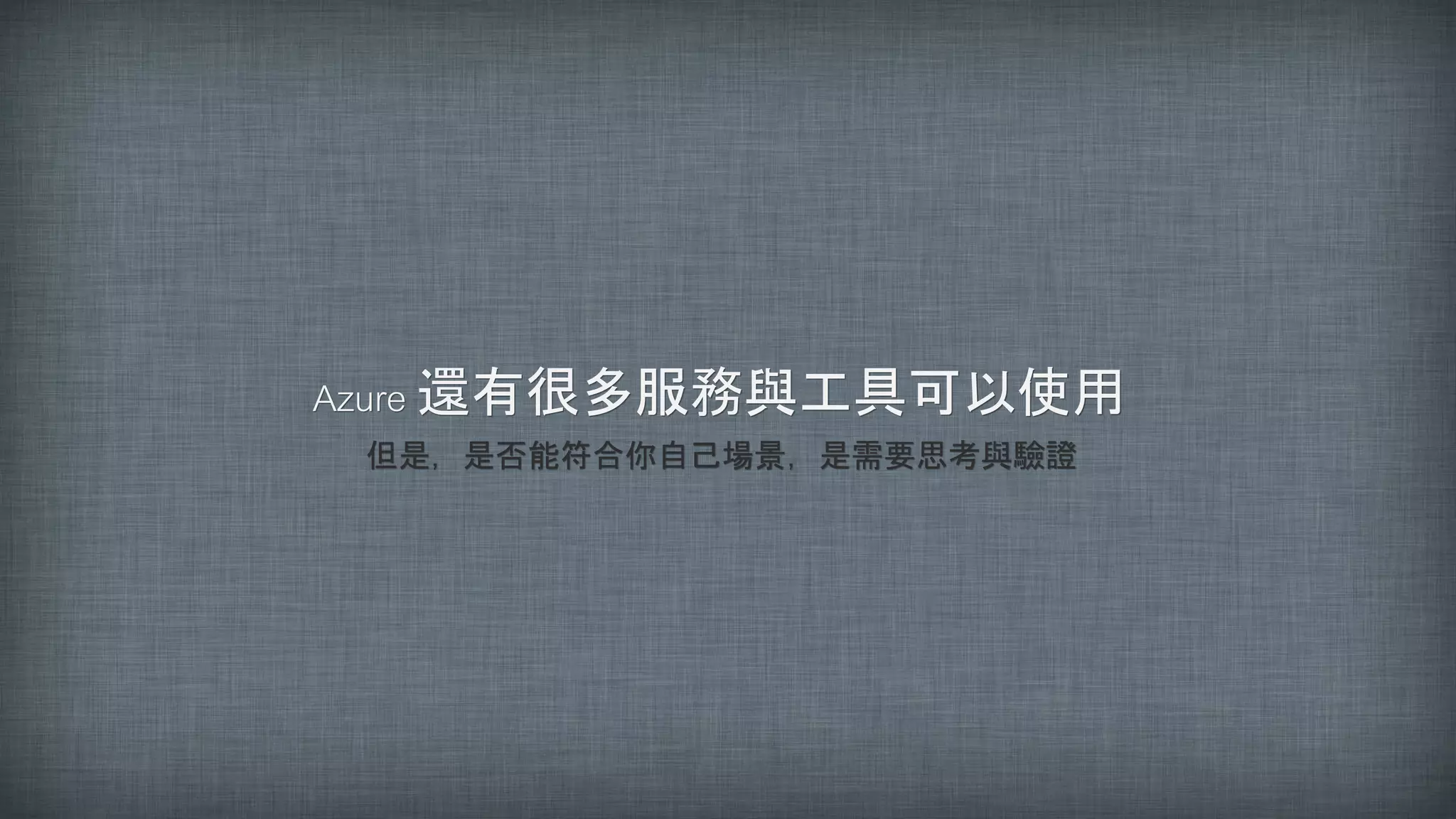 Azure 還有很多服務與工具可以使用
但是，是否能符合你自己場景，是需要思考與驗證
 