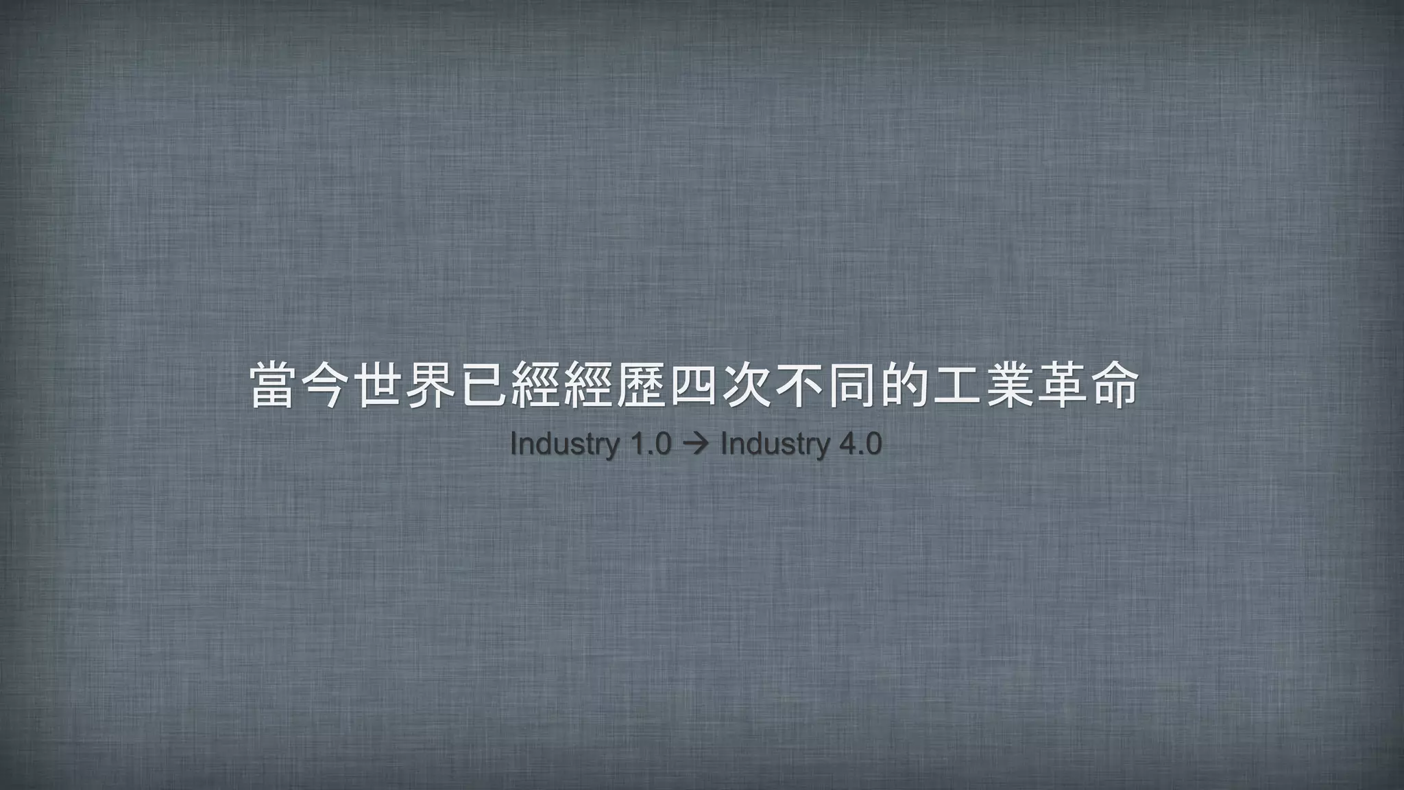 Industry 1.0  Industry 4.0
當今世界已經經歷四次不同的工業革命
 