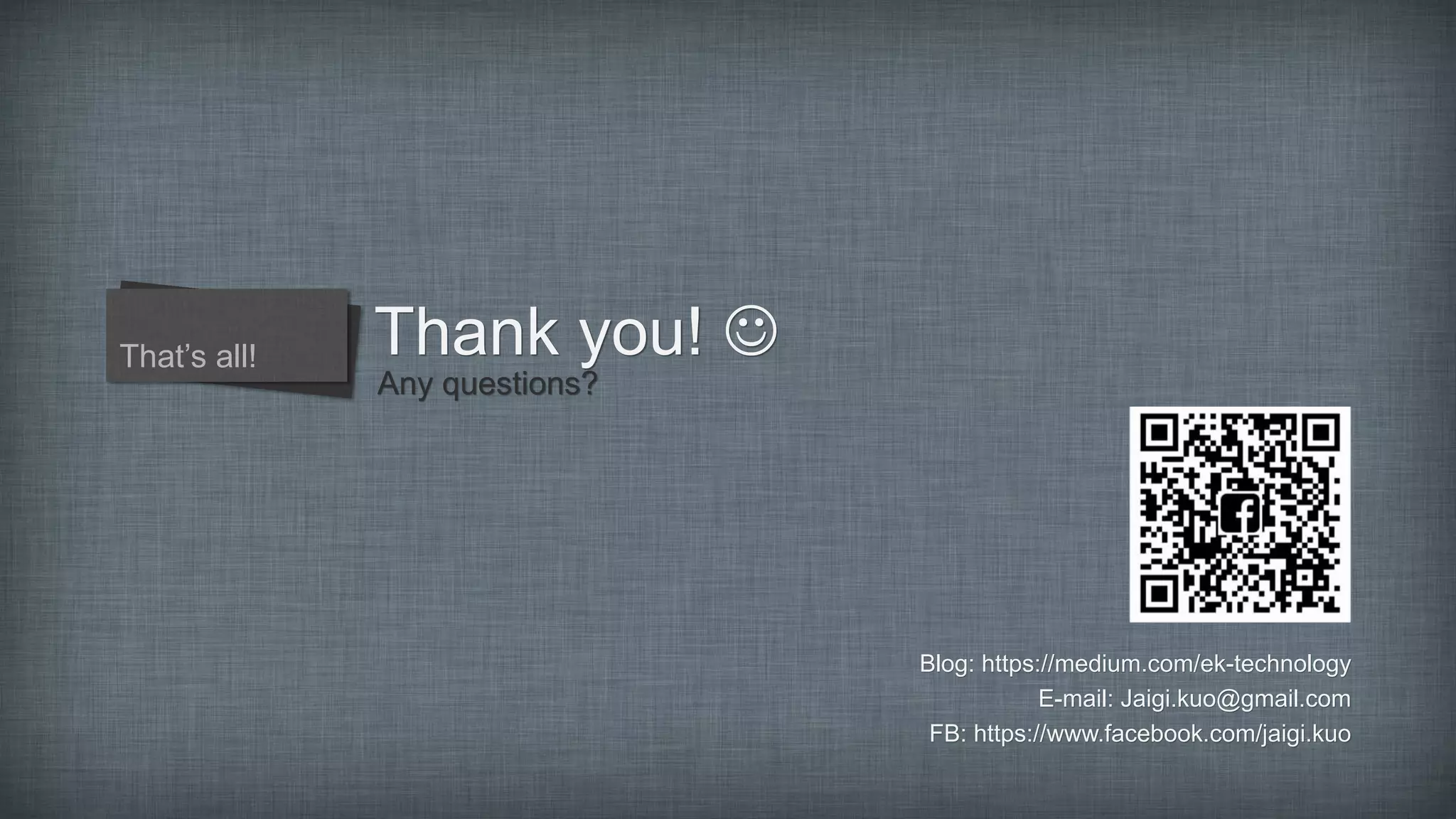 Thank you! 
Any questions?
That’s all!
Blog: https://medium.com/ek-technology
E-mail: Jaigi.kuo@gmail.com
FB: https://www.facebook.com/jaigi.kuo
 