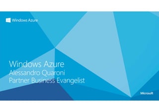 Windows Azure
Alessandro Quaroni
Partner Business Evangelist
 
