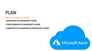 PLAN
• DEFINITION DE MICROSOFT AZURE
• FONCTIONNALITES MICROSOFT AZURE
• CONCEPTS D’UTILISATION DE MICROSOFT AZURE
 