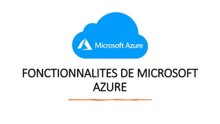 FONCTIONNALITES DE MICROSOFT
AZURE
 