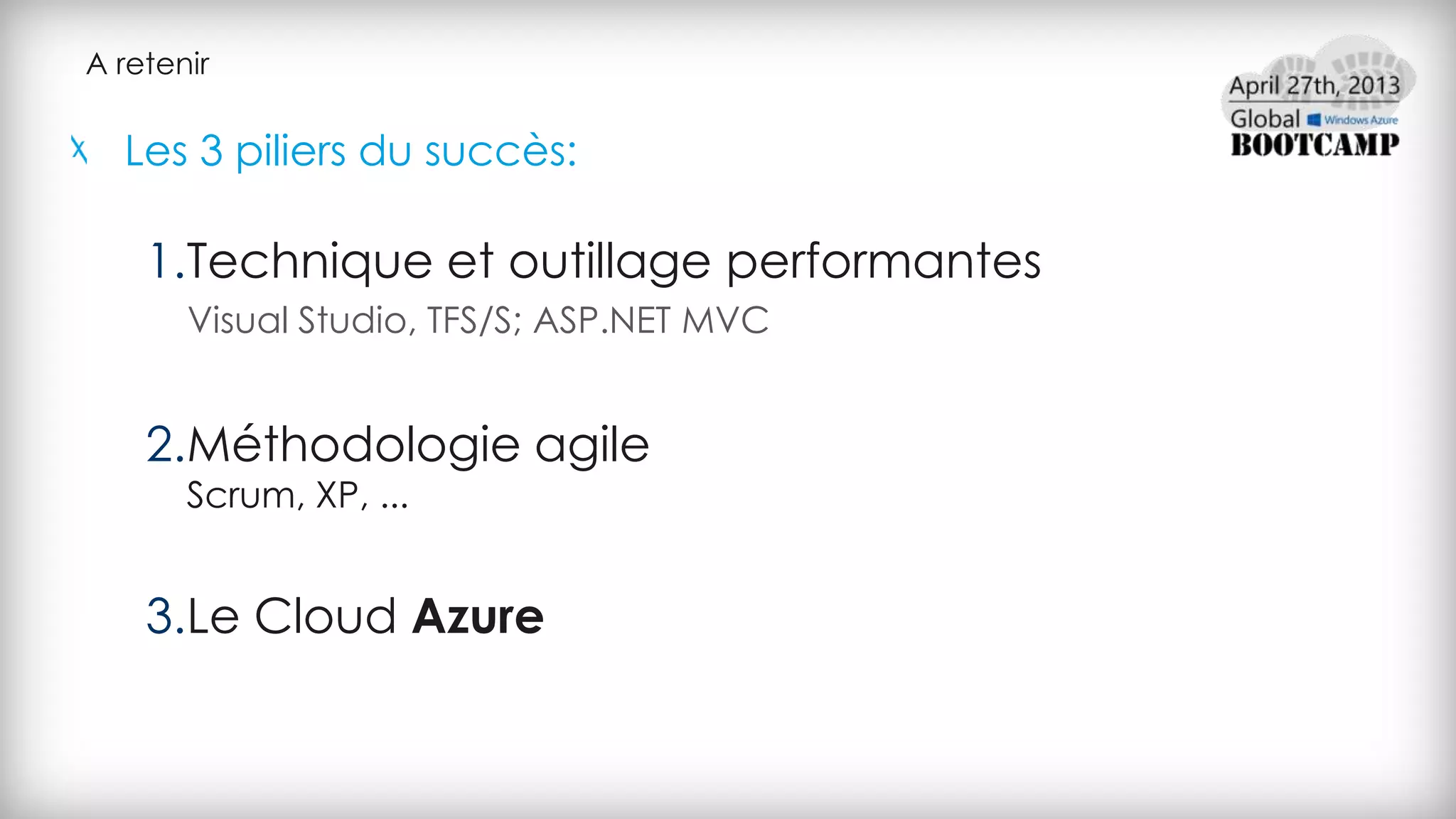 A retenir
Les 3 piliers du succès:
1.Technique et outillage performantes
Visual Studio, TFS/S; ASP.NET MVC
2.Méthodologie agile
Scrum, XP, ...
3.Le Cloud Azure
 