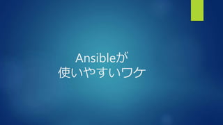 Ansibleが
使いやすいワケ
 