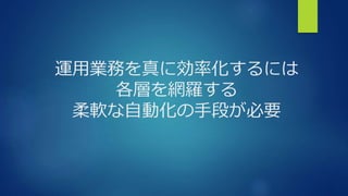 運用業務を真に効率化するには
各層を網羅する
柔軟な自動化の手段が必要
 